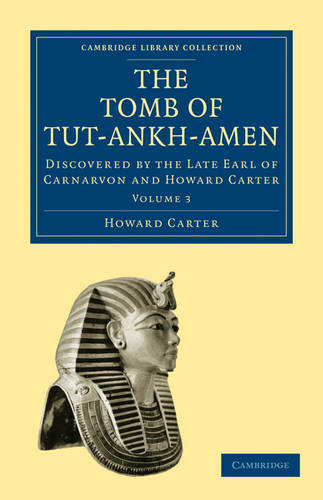 The Tomb of Tut-Ankh-Amen: Discovered by the Late Earl of Carnarvon and Howard Carter (Cambridge Library Collection - Egyptology Volume 3)