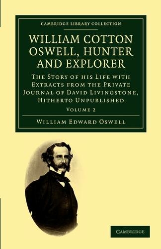 William Cotton Oswell, Hunter and Explorer: The Story of his Life with Certain Correspondence and Extracts from the Private Journal of David Livingstone, Hitherto Unpublished (Cambridge Library Collection - African Studies Volume 2)