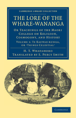 The Lore of the Whare-wananga: Or Teachings of the Maori College on Religion, Cosmogony, and History (Cambridge Library Collection - Anthropology Volume 1)