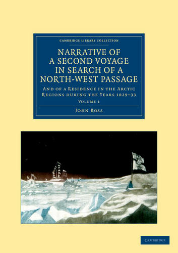 Narrative of a Second Voyage in Search of a North-West Passage: And of a Residence in the Arctic Regions during the Years 1829-33 (Cambridge Library Collection - Polar Exploration Volume 1)