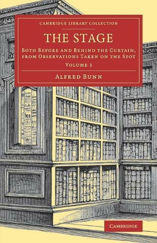 The Stage: Both before and behind the Curtain, from Observations Taken on the Spot (Cambridge Library Collection - Literary Studies Volume 3)
