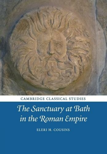 The Sanctuary at Bath in the Roman Empire: (Cambridge Classical Studies)