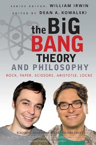 The Big Bang Theory and Philosophy: Rock, Paper, Scissors, Aristotle, Locke (The Blackwell Philosophy and Pop Culture Series)
