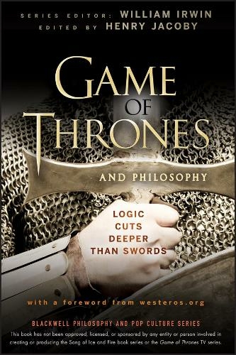 Game of Thrones and Philosophy: Logic Cuts Deeper Than Swords (The Blackwell Philosophy and Pop Culture Series)
