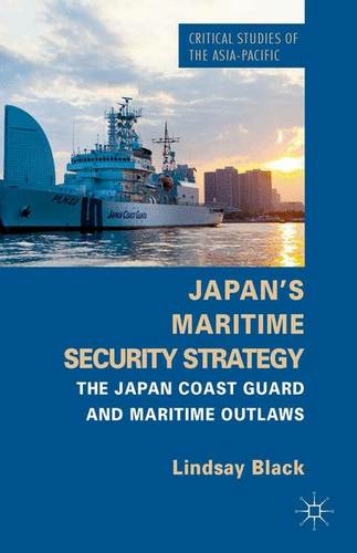 Japan's Maritime Security Strategy: The Japan Coast Guard and Maritime Outlaws (Critical Studies of the Asia-Pacific)