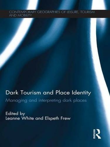 Dark Tourism and Place Identity: Managing and interpreting dark places (Contemporary Geographies of Leisure, Tourism and Mobility)