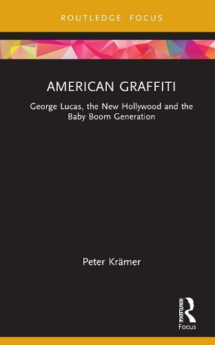 American Graffiti: George Lucas, the New Hollywood and the Baby Boom Generation (Cinema and Youth Cultures)