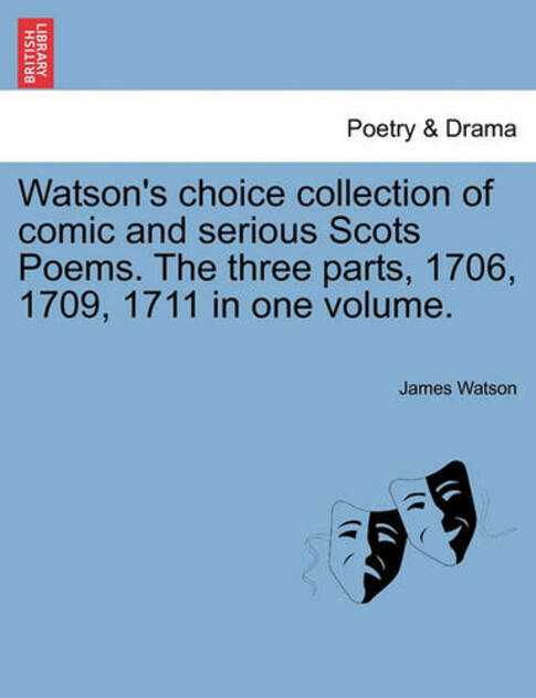 Watson's Choice Collection of Comic and Serious Scots Poems. the Three Parts, 1706, 1709, 1711 in One Volume.