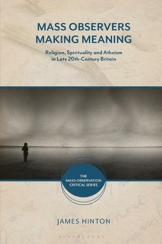 Mass Observers Making Meaning: Religion, Spirituality and Atheism in Late 20th-Century Britain (The Mass-Observation Critical Series)
