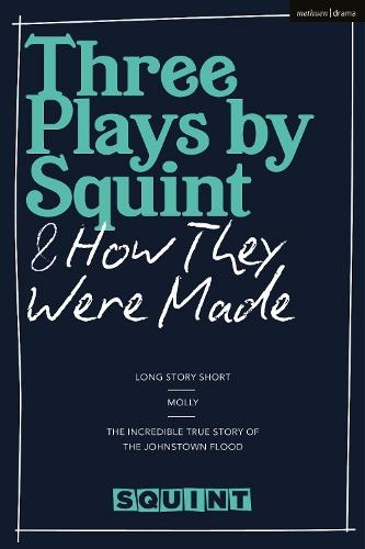 Three Plays by Squint & How They Were Made: Long Story Short, Molly, The Incredible True Story of the Johnstown Flood