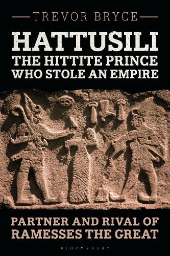 Hattusili, the Hittite Prince Who Stole an Empire: Partner and Rival of Ramesses the Great