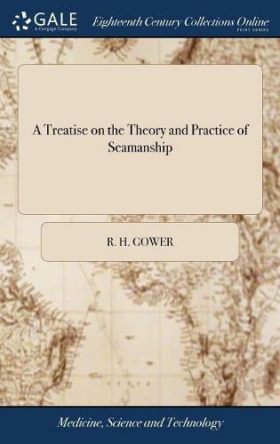 A Treatise on the Theory and Practice of Seamanship: Containing General Rules for Manoeuvring Vessels, With a Moveable Figure of a Ship, ... and a System of Naval Signals, ... the Second Edition, Corrected and Enlarged. By Richard Hall Gower,