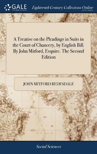 A Treatise on the Pleadings in Suits in the Court of Chancery, by English Bill. By John Mitford, Esquire. The Second Edition