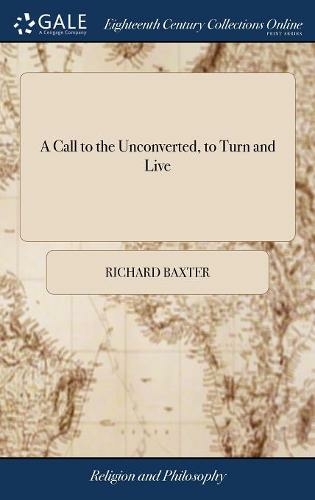 A Call to the Unconverted, to Turn and Live: And Accept of Mercy, While Mercy may be had; ... By the Late Reverend And Pious Mr. Richard Baxter