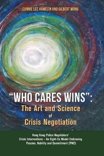 "Who Cares Wins": The Art and Science of Crisis Negotiation: Hong Kong Police Negotiators' Crisis Interventions - An Eight-Cs Model Embracing Passion, Nobility and Commitment (PNC)