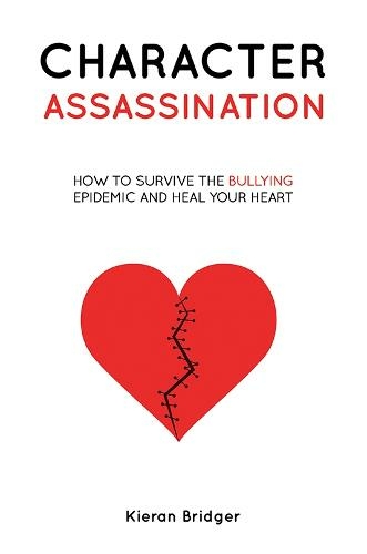 Character Assassination: How to Survive the Bullying Epidemic and Heal your Heart