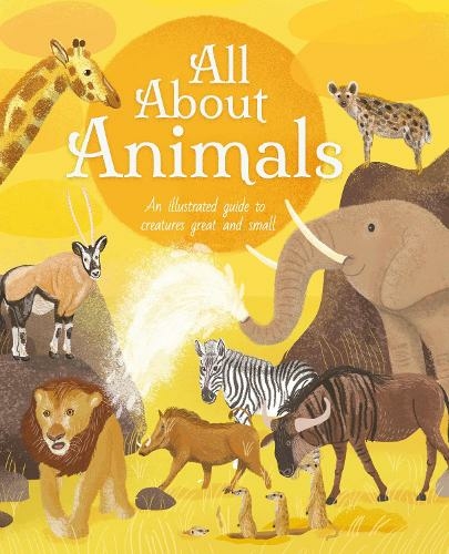 All About Animals: An Illustrated Guide to Creatures Great and Small (All About Nature)