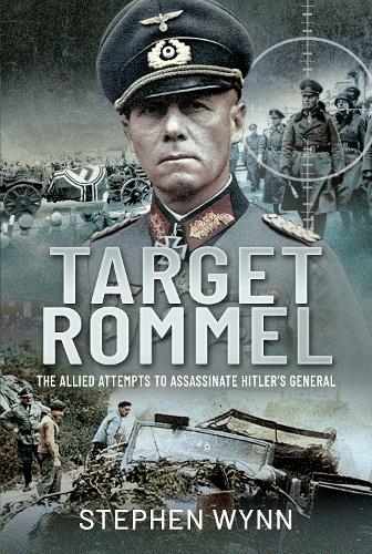 Target Rommel: The Allied Attempts to Assassinate Hitler s General