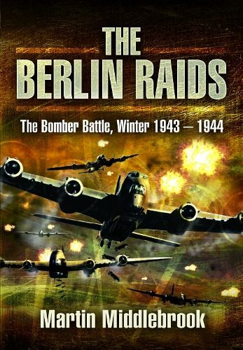 The Berlin Raids: The Bomber Battle, Winter 1943 1944