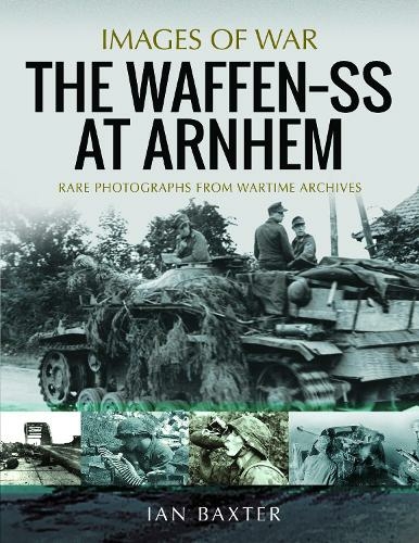 The Waffen SS at Arnhem: Rare Photographs from Wartime Archives (Images of War)