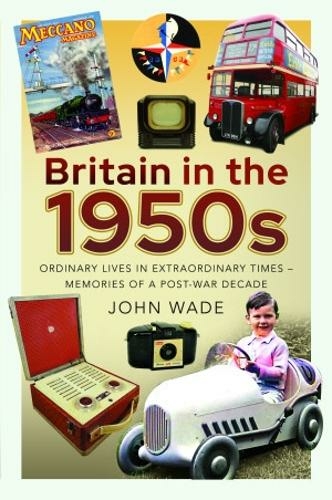 Britain in the 1950s: Ordinary Lives in Extraordinary Times - Memories of a Post-War Decade