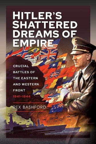 Hitler s Shattered Dreams of Empire: Crucial Battles of the Eastern and Western Front 1941-1944