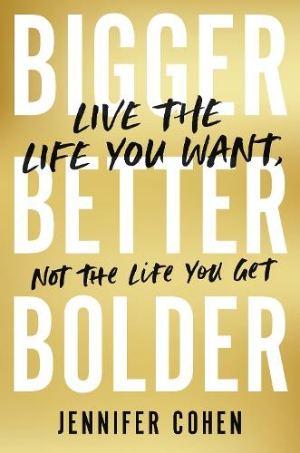 Bigger, Better, Bolder: Live the Life You Want, Not the Life You Get