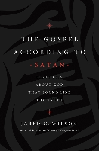 The Gospel According to Satan: Eight Lies about God that Sound Like the Truth