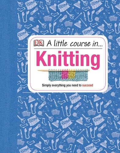 A Little Course in Knitting: Simply Everything You Need to Succeed