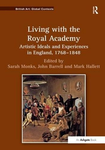 Living with the Royal Academy: Artistic Ideals and Experiences in England, 1768-1848 (British Art: Global Contexts)