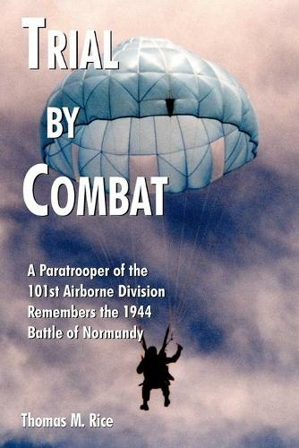 Trial by Combat: A Paratrooper of the 101st Airborne Division Remembers the 1944 Battle of Normandy
