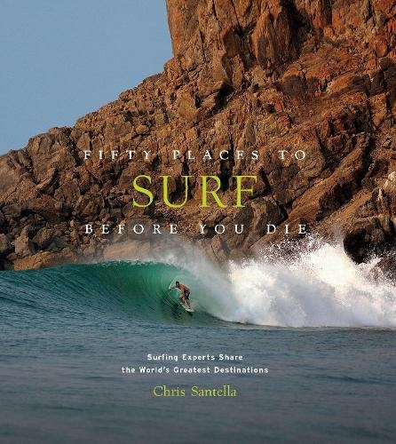 Fifty Places to Surf Before You Die: Surfing Experts Share the World's Greatest Destinations (Fifty Places)