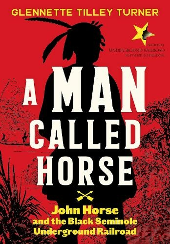 A Man Called Horse: John Horse and the Black Seminole Underground Railroad: John Horse and the Black Seminole Underground Railroad