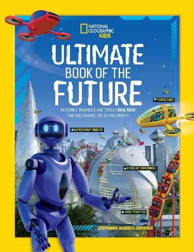 Ultimate Book of the Future: Incredible, Ingenious, and Totally Real Tech That Will Change Life as You Know it (National Geographic Kids)