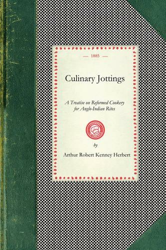 Culinary Jottings: A Treatise in Thirty Chapters on Reformed Cookery for Anglo-Indian Rites, Based Upon Modern English, and Continental Principles, with Thirty Menus for Little Dinners Worked Out in Detail, and an Essay on Our Kitchens in India (Cooking i