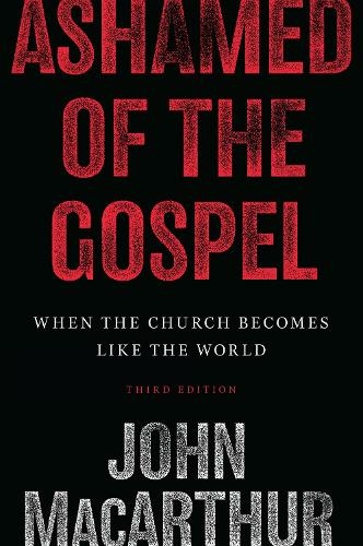 Ashamed of the Gospel: When the Church Becomes Like the World (3rd Edition) (3rd Revised edition)