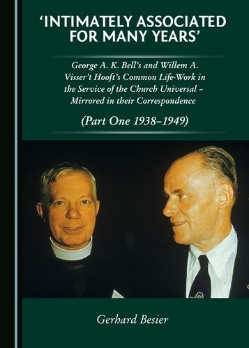 'Intimately Associated for Many Years': George K. A. Bell's and Willem A. Visser 't Hooft's Common Life-Work in the Service of the Church Universal - Mirrored in their Correspondence (Part One 1938-1949) (Unabridged edition)