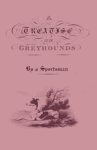 A Treatise On Greyhounds With Observations On The Treatment & Disorders Of Them - By A Sportsman