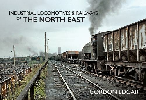 Industrial Locomotives & Railways of The North East: (Industrial Locomotives & Railways of ...)