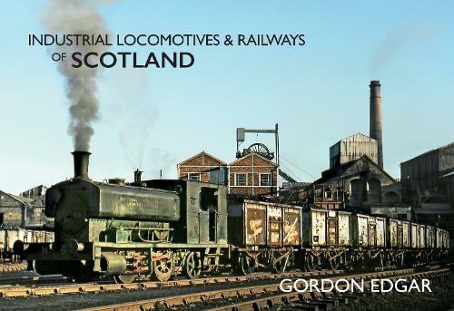 Industrial Locomotives & Railways of Scotland: (Industrial Locomotives & Railways of ...)