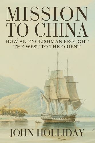 Mission to China: How an Englishman Brought the West to the Orient (UK ed.)