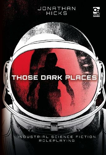 Those Dark Places: Industrial Science Fiction Roleplaying (Osprey Roleplaying)