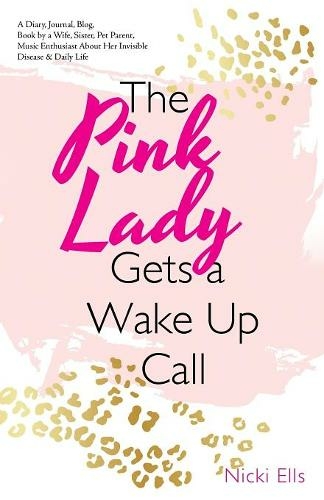 The Pink Lady Gets a Wake up Call: A Diary, Journal, Blog, Book by a Wife, Sister, Pet Parent, Music Enthusiast About Her Invisible Disease & Daily Life