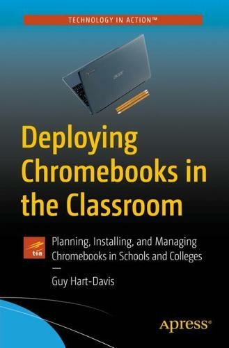 Deploying Chromebooks in the Classroom: Planning, Installing, and Managing Chromebooks in Schools and Colleges (1st ed.)