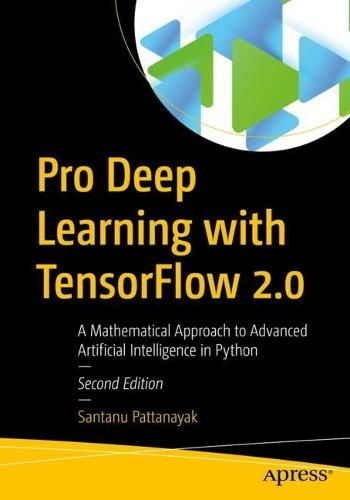 Pro Deep Learning with TensorFlow 2.0: A Mathematical Approach to Advanced Artificial Intelligence in Python (2nd ed.)