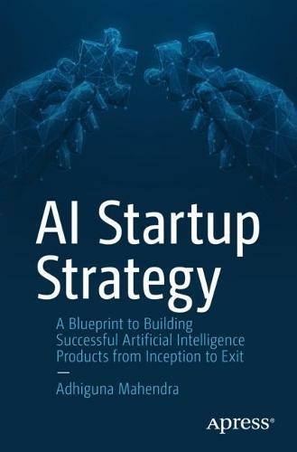 AI Startup Strategy: A Blueprint to Building Successful Artificial Intelligence Products from Inception to Exit (1st ed.)