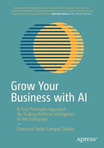 Grow Your Business with AI: A First Principles Approach for Scaling Artificial Intelligence in the Enterprise (1st ed.)