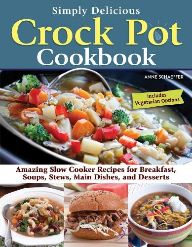 Simply Delicious Crock Pot Cookbook: Amazing Slow Cooker Recipes for Breakfast, Soups, Stews, Main Dishes, and Desserts