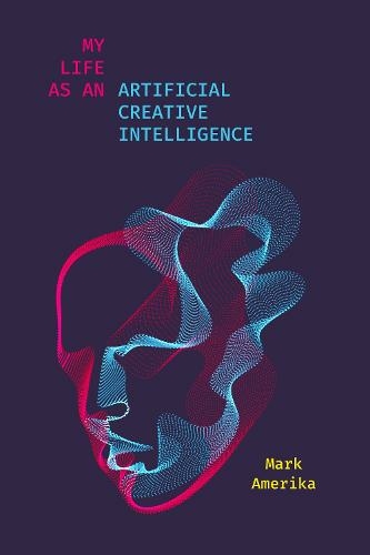 My Life as an Artificial Creative Intelligence: A Speculative Fiction (Sensing Media: Aesthetics, Philosophy, and Cultures of Media)