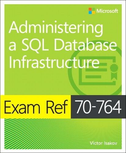 Exam Ref 70-764 Administering a SQL Database Infrastructure: (Exam Ref)